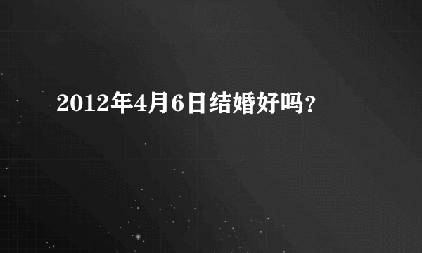 2012年4月6日结婚好吗？