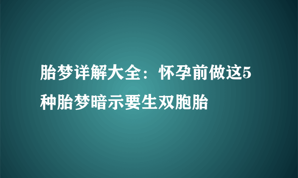 胎梦详解大全：怀孕前做这5种胎梦暗示要生双胞胎