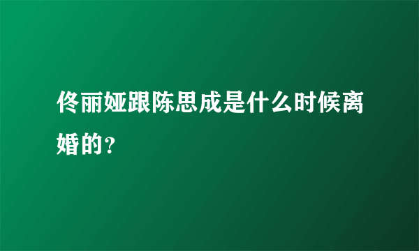 佟丽娅跟陈思成是什么时候离婚的？