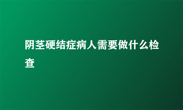 阴茎硬结症病人需要做什么检查