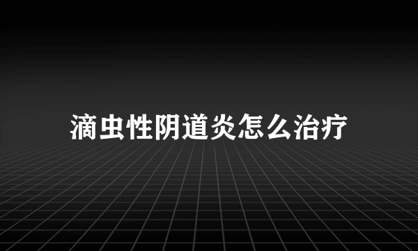 滴虫性阴道炎怎么治疗