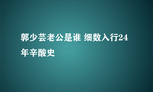 郭少芸老公是谁 细数入行24年辛酸史