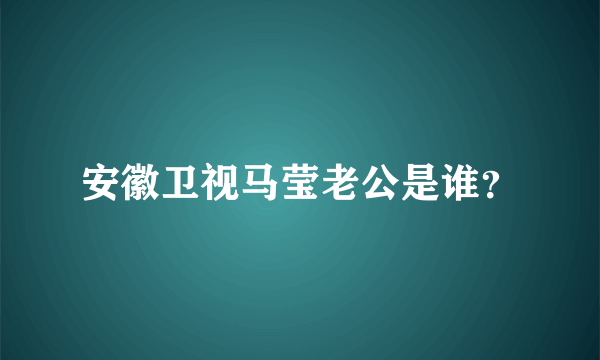 安徽卫视马莹老公是谁？