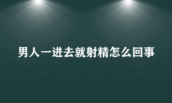 男人一进去就射精怎么回事