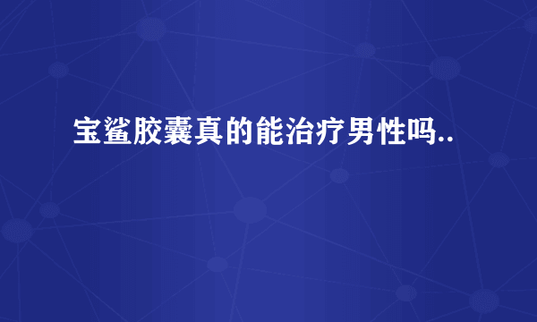 宝鲨胶囊真的能治疗男性吗..