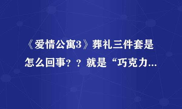 《爱情公寓3》葬礼三件套是怎么回事？？就是“巧克力，毛巾，碗