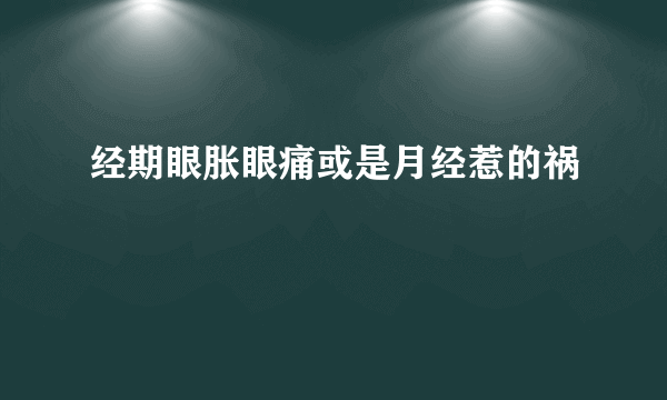 经期眼胀眼痛或是月经惹的祸