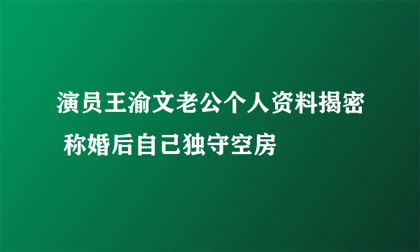 演员王渝文老公个人资料揭密 称婚后自己独守空房