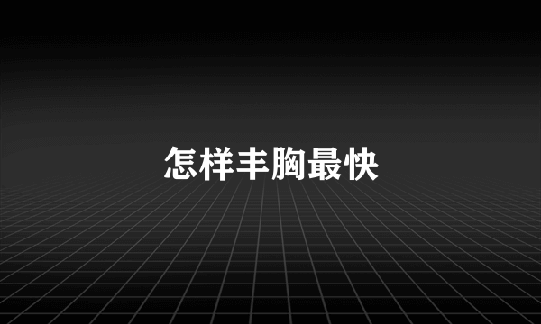 怎样丰胸最快