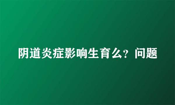 阴道炎症影响生育么？问题