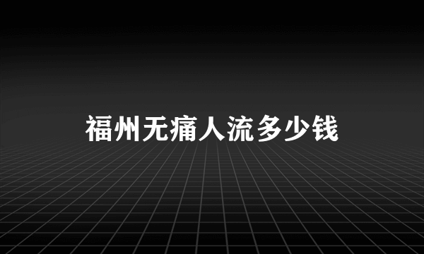 福州无痛人流多少钱