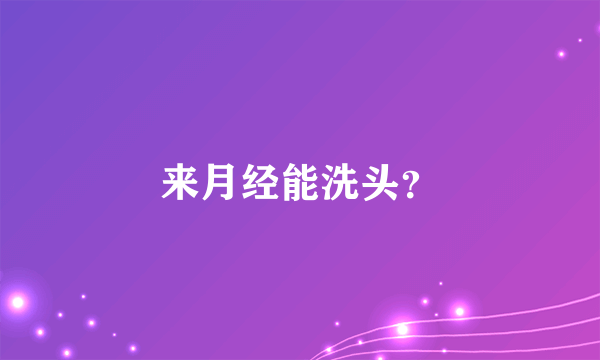 来月经能洗头？