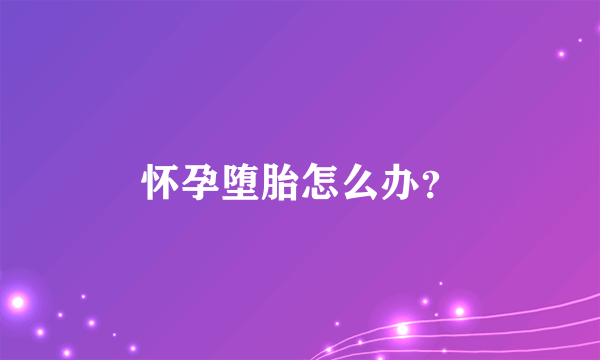 怀孕堕胎怎么办？