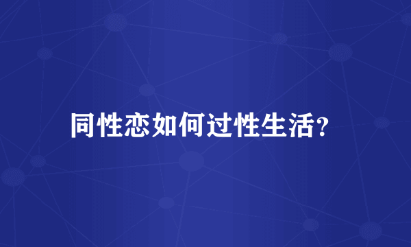 同性恋如何过性生活？