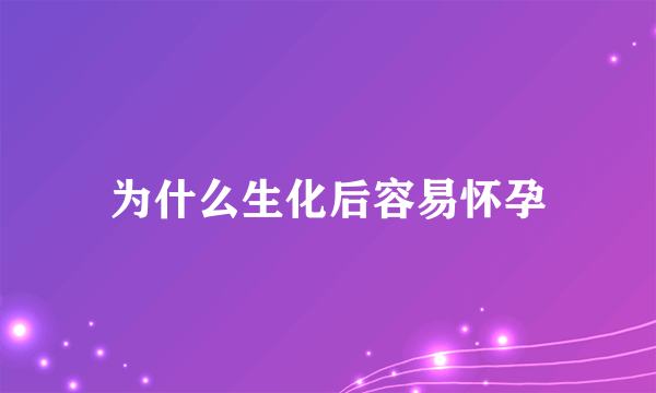 为什么生化后容易怀孕