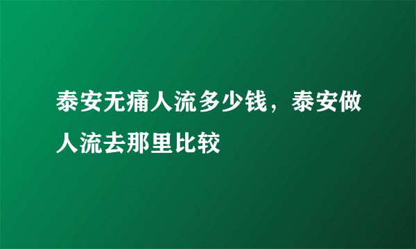 泰安无痛人流多少钱，泰安做人流去那里比较