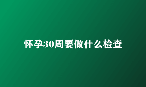 怀孕30周要做什么检查