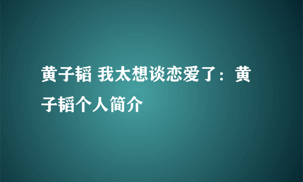 黄子韬 我太想谈恋爱了：黄子韬个人简介