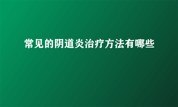 常见的阴道炎治疗方法有哪些