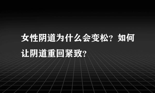 女性阴道为什么会变松？如何让阴道重回紧致？