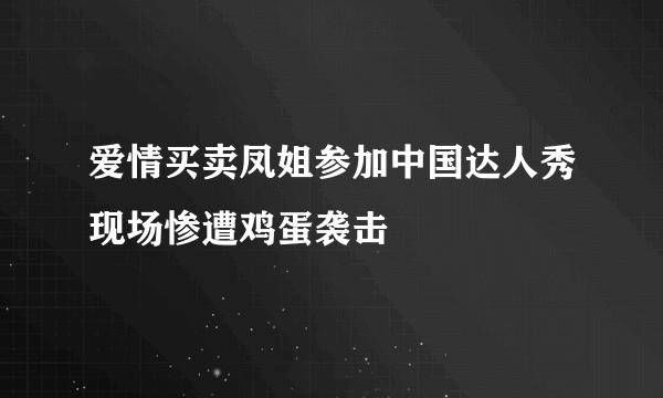 爱情买卖凤姐参加中国达人秀现场惨遭鸡蛋袭击