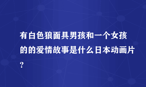 有白色狼面具男孩和一个女孩的的爱情故事是什么日本动画片？