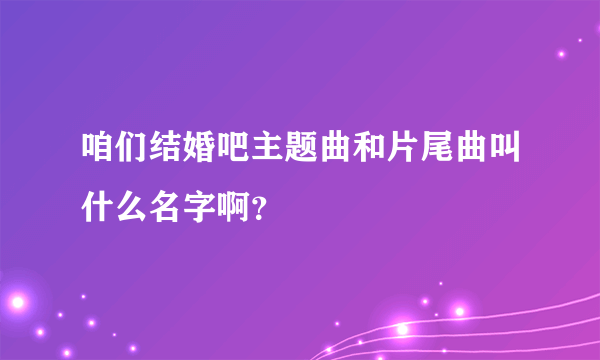 咱们结婚吧主题曲和片尾曲叫什么名字啊？