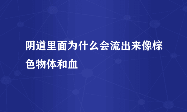 阴道里面为什么会流出来像棕色物体和血