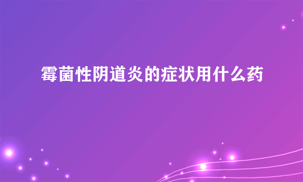 霉菌性阴道炎的症状用什么药