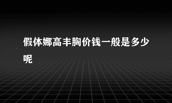 假体娜高丰胸价钱一般是多少呢