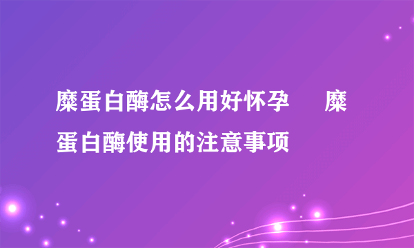 糜蛋白酶怎么用好怀孕     糜蛋白酶使用的注意事项