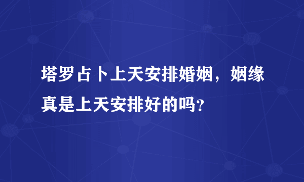 塔罗占卜上天安排婚姻，姻缘真是上天安排好的吗？