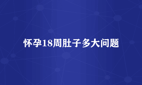 怀孕18周肚子多大问题