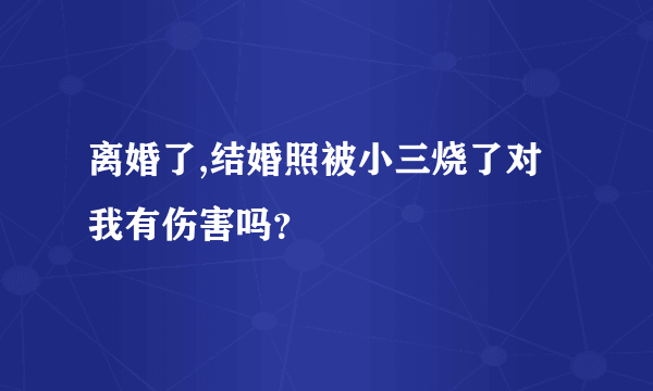 离婚了,结婚照被小三烧了对我有伤害吗？