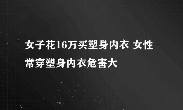 女子花16万买塑身内衣 女性常穿塑身内衣危害大