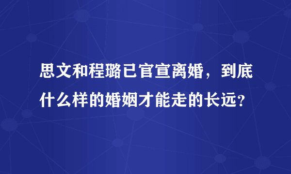 思文和程璐已官宣离婚，到底什么样的婚姻才能走的长远？