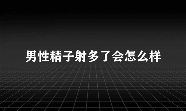 男性精子射多了会怎么样