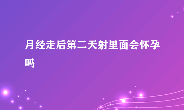 月经走后第二天射里面会怀孕吗