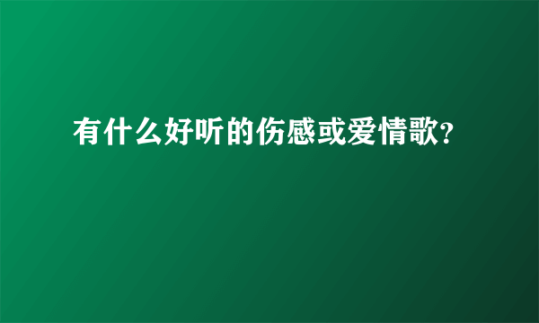 有什么好听的伤感或爱情歌？