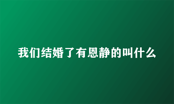 我们结婚了有恩静的叫什么