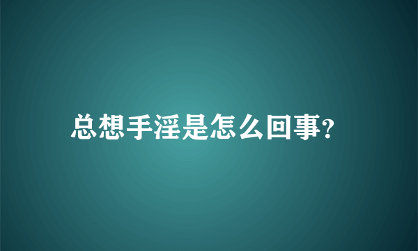 总想手淫是怎么回事？