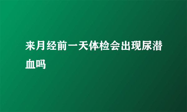 来月经前一天体检会出现尿潜血吗