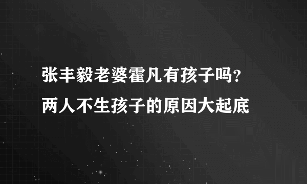 张丰毅老婆霍凡有孩子吗？ 两人不生孩子的原因大起底