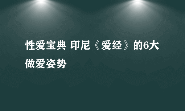 性爱宝典 印尼《爱经》的6大做爱姿势