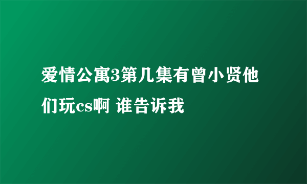 爱情公寓3第几集有曾小贤他们玩cs啊 谁告诉我