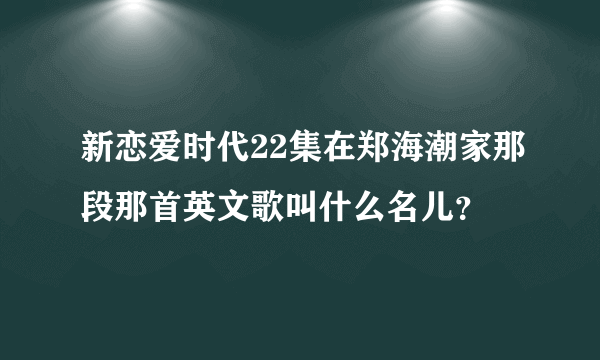 新恋爱时代22集在郑海潮家那段那首英文歌叫什么名儿？