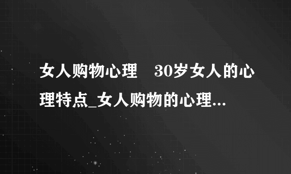 女人购物心理	30岁女人的心理特点_女人购物的心理_这样逛街对女性有好处