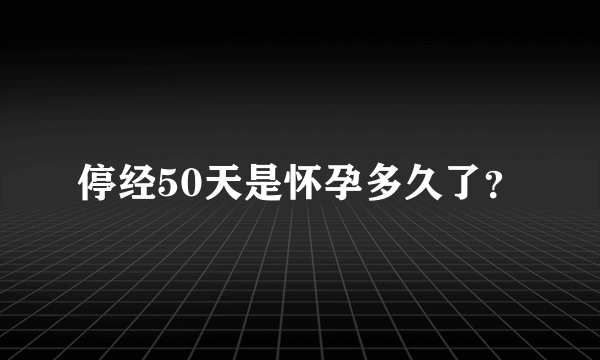 停经50天是怀孕多久了？