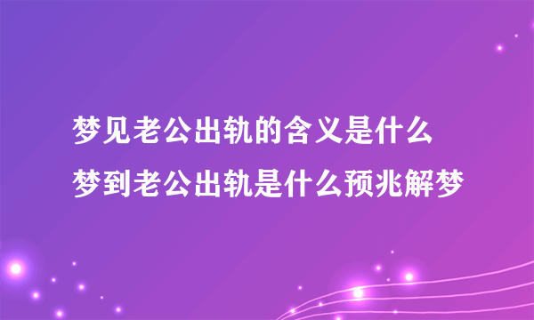 梦见老公出轨的含义是什么 梦到老公出轨是什么预兆解梦