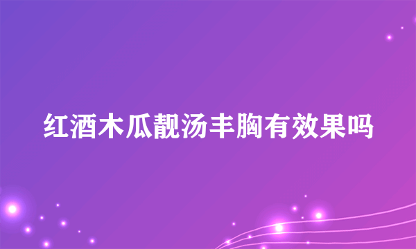 红酒木瓜靓汤丰胸有效果吗